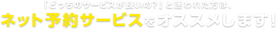 どっちのサービスが良いの？と迷われた方は、ネット予約サービスをおすすめします。