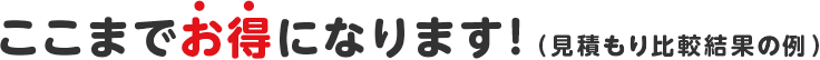 ここまでお得になります！（見積もり比較結果の例）